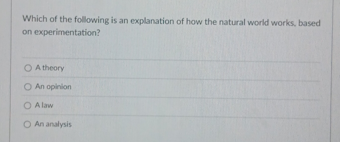 Which of the following is an explanation of how the natural world works, based
on experimentation?
A theory
An opinion
A law
An analysis