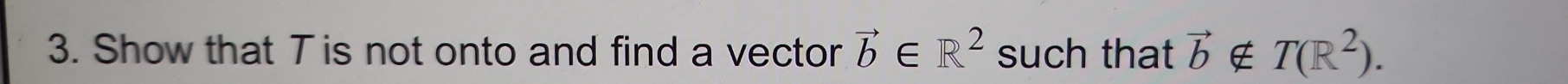 Show that T is not onto and find a vector vector b∈ R^2 such that vector b ∉ T(R^2).