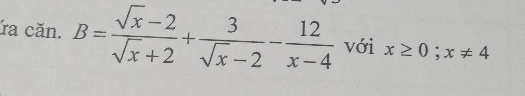 ra căn. B= (sqrt(x)-2)/sqrt(x)+2 + 3/sqrt(x)-2 - 12/x-4  với x≥ 0;x!= 4