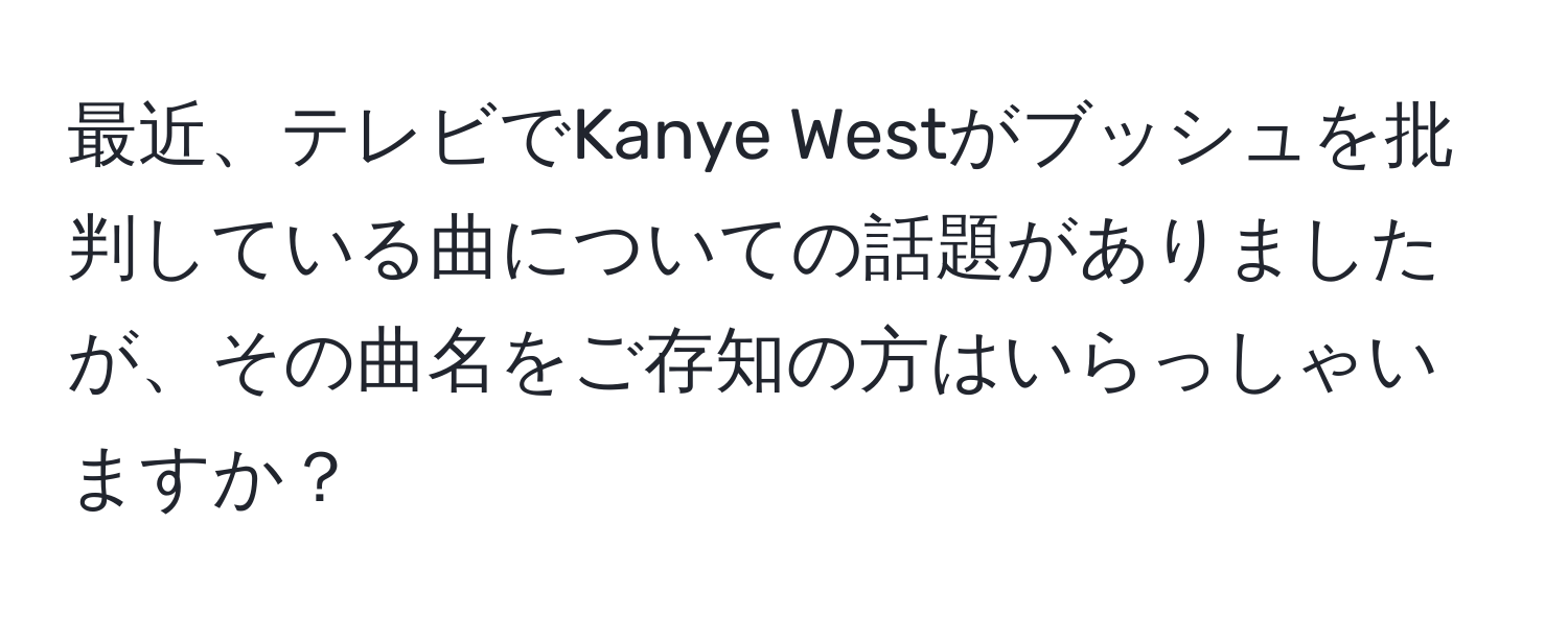 最近、テレビでKanye Westがブッシュを批判している曲についての話題がありましたが、その曲名をご存知の方はいらっしゃいますか？