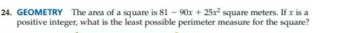 GEOMETRY The area of a square is 81-90x+25x^2 square meters. If x is a 
positive integer, what is the least possible perimeter measure for the square?