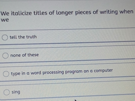 We italicize titles of longer pieces of writing when
we
tell the truth
none of these
type in a word processing program on a computer
sing