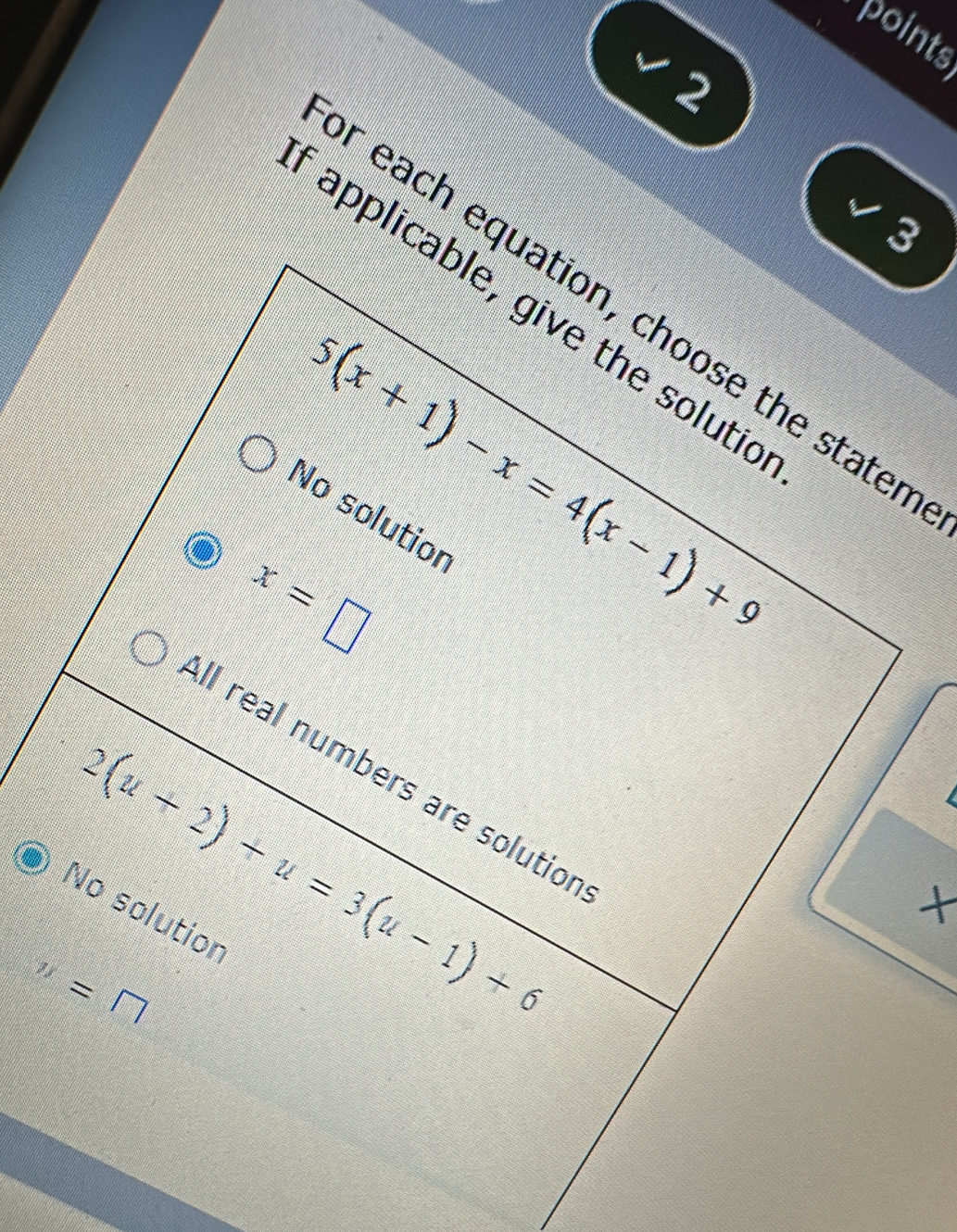 points
√2
√3
applicable, give the solutic
r each equation, choose the stater
5(x+1)-x=4(x-1)+9
No solutior
x=□
II real numbers are solutior
2(u+2)+u=3(u-1)+6
×
No solutior
n=□