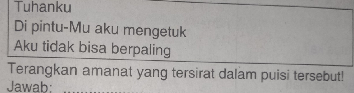 Tuhanku 
Di pintu-Mu aku mengetuk 
Aku tidak bisa berpaling 
Terangkan amanat yang tersirat dalam puisi tersebut! 
Jawab:_