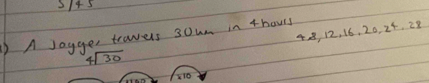 3/45
48, 12, 16, 20, 24, 28
)A Joyges travels 3owm in 4hours
beginarrayr 4encloselongdiv 30endarray
X10