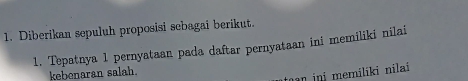 Diberikan sepuluh proposisi sebagai berikut. 
1. Tepatnya 1 pernyataan pada daftar pernyataan ini memiliki nilai 
kebenaran salah. 
n ini memiliki nilai