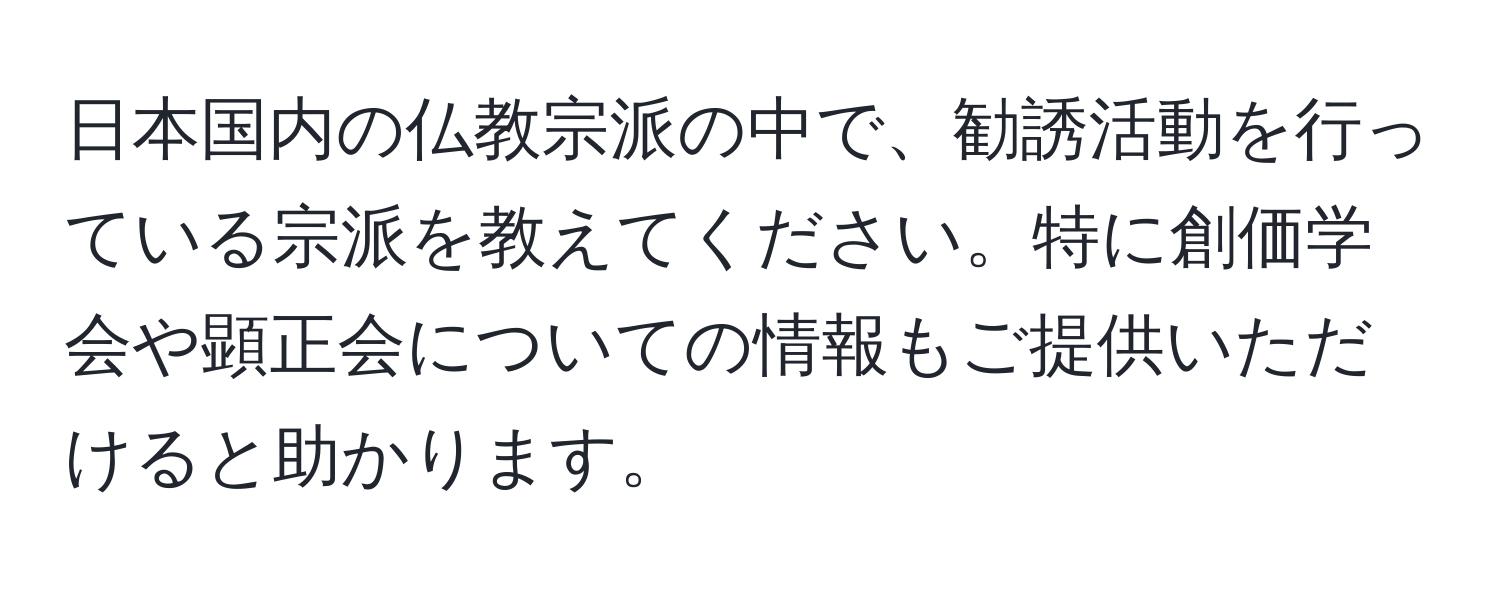 日本国内の仏教宗派の中で、勧誘活動を行っている宗派を教えてください。特に創価学会や顕正会についての情報もご提供いただけると助かります。