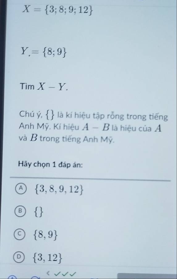 X= 3;8;9;12
Y.= 8;9
TimX-Y. 
Chú ý,   là kí hiệu tập rỗng trong tiếng
Anh Mỹ. Kí hiệu A-B là hiệu của Á
và B trong tiếng Anh Mỹ.
Hy chọn 1 đáp án:
 3,8,9,12
 
 8,9
 3,12