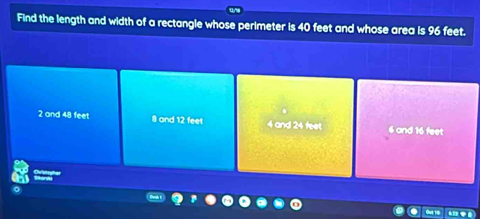 Find the length and width of a rectangle whose perimeter is 40 feet and whose area is 96 feet.
2 and 48 feet 8 and 12 feet 4 and 24 feet 6 and 16 feet
Oristanh