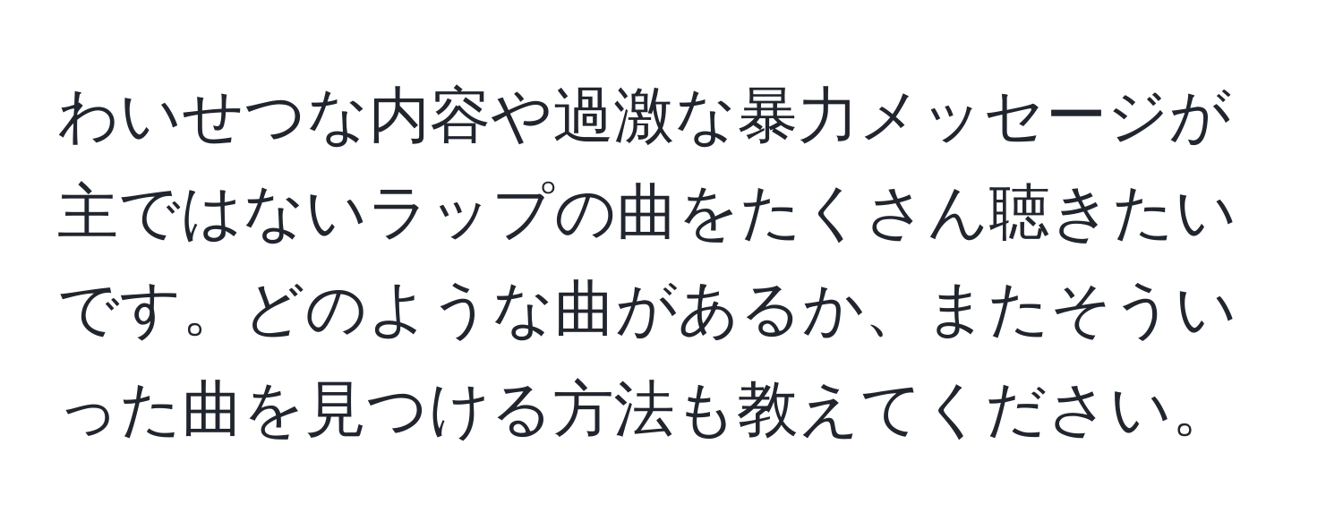 わいせつな内容や過激な暴力メッセージが主ではないラップの曲をたくさん聴きたいです。どのような曲があるか、またそういった曲を見つける方法も教えてください。