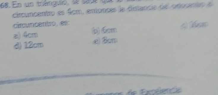 En un triánguio, se sade que
circuncentro es 4cm, entonces la distancia del procento a
circncentro, es:
a) 4cm b) 6cm A len
d) 12cm e) 8cm
Excelencia