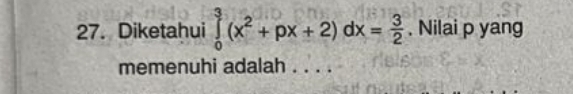 Diketahui ∈tlimits _0^(3(x^2)+px+2)dx= 3/2 . Nilai p yang 
memenuhi adalah ....