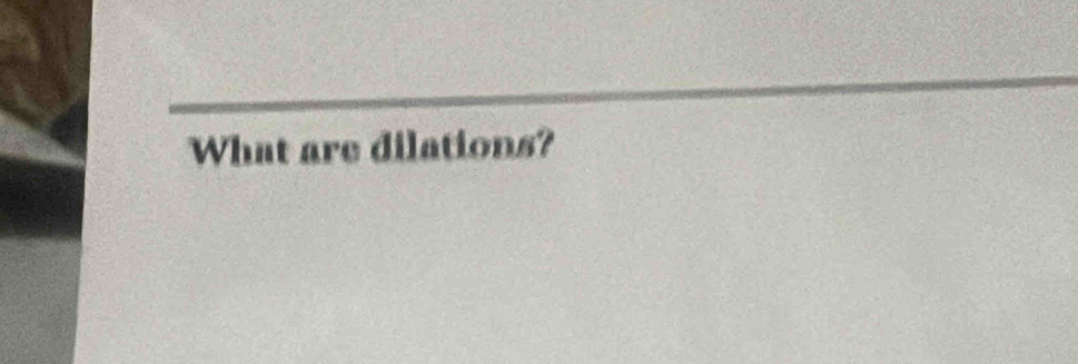 What are dilations?