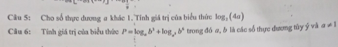 Cho số thực dương a khác 1. Tính giá trị của biểu thức log _2(4a)
Câu 6: Tính giá trị của biểu thức P=log _ab^3+log _a^3b^6 trong đó a, b là các số thực đương tủy ý và a!= 1