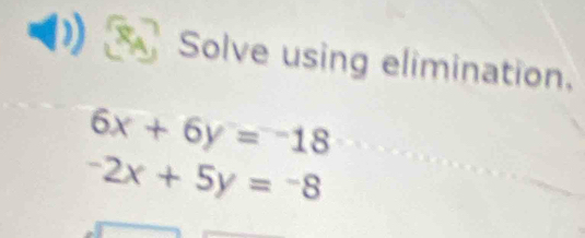 Solve using elimination,
6x+6y=-18
-2x+5y=-8