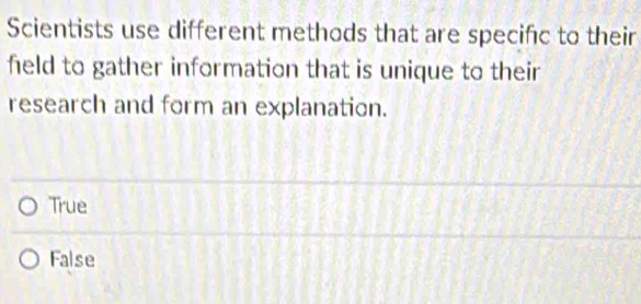 Scientists use different methods that are specifc to their
field to gather information that is unique to their
research and form an explanation.
True
False