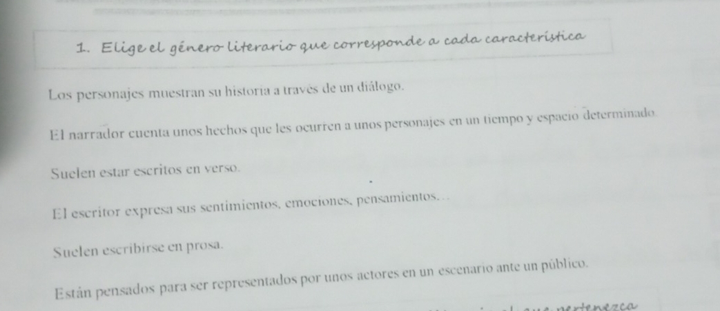 Elige el género literario que corresponde a cada característica
Los personajes muestran su historia a través de un diálogo.
El narrador cuenta unos hechos que les ocurren a unos personajes en un tiempo y espació determinado.
Suelen estar escritos en verso.
El escritor expresa sus sentimientos, emociones, pensamientos…
Suelen escribirse en prosa.
Están pensados para ser representados por unos actores en un escenario ante un público.