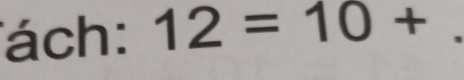 ách: 12=10+