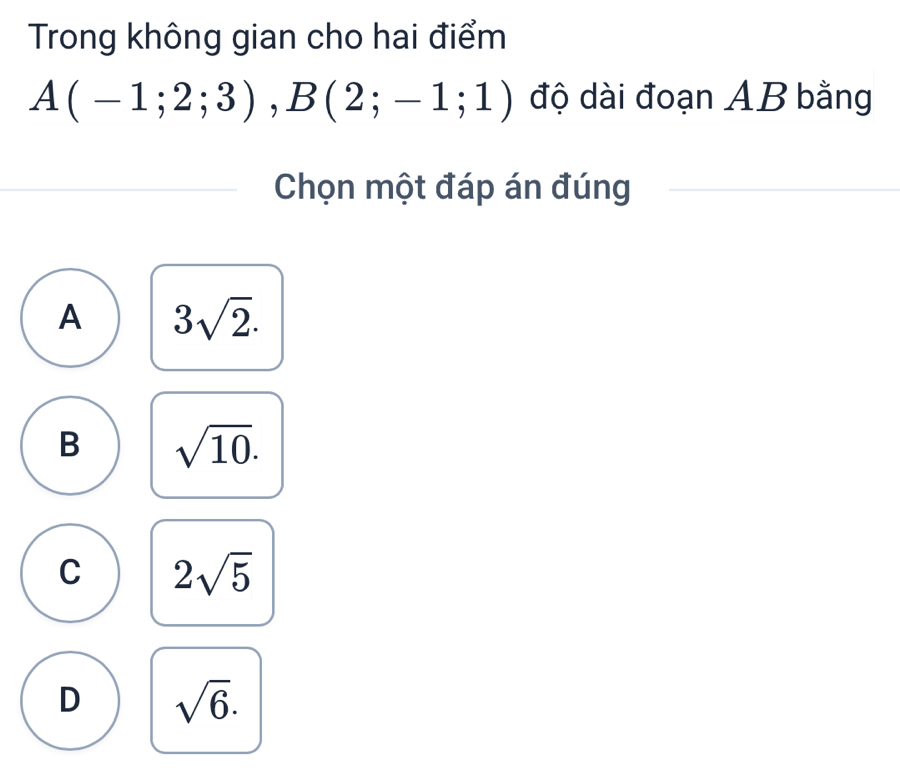 Trong không gian cho hai điểm
A(-1;2;3), B(2;-1;1) độ dài đoạn AB bằng
Chọn một đáp án đúng
A 3sqrt(2).
B sqrt(10).
C 2sqrt(5)
D sqrt(6).