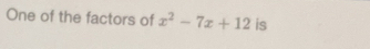 One of the factors of x^2-7x+12 is