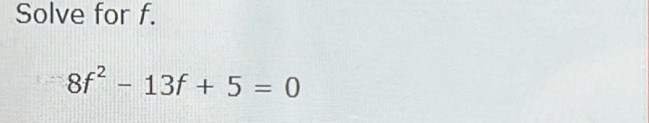 Solve for f.
8f^2-13f+5=0