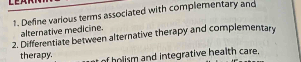 Define various terms associated with complementary and 
alternative medicine. 
2. Differentiate between alternative therapy and complementary 
therapy. 
of holism and integrative health care.