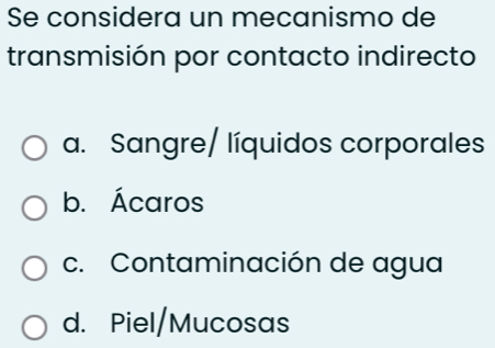 Se considera un mecanismo de
transmisión por contacto indirecto
a. Sangre/ líquidos corporales
b. Ácaros
c. Contaminación de agua
d. Piel/Mucosas