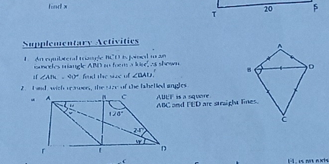 lind x
Supplementary Activitics
L  An equilatend triangle BCD is foined t an
sascees mangl ABD to form a kire, as shown
∠ AIK,-90° find the size of ∠ DAD
2. find, with reasons, the sze of the fabelled angles
is a square 
ABC and FED are straight lines.
Fl , is  nu axis