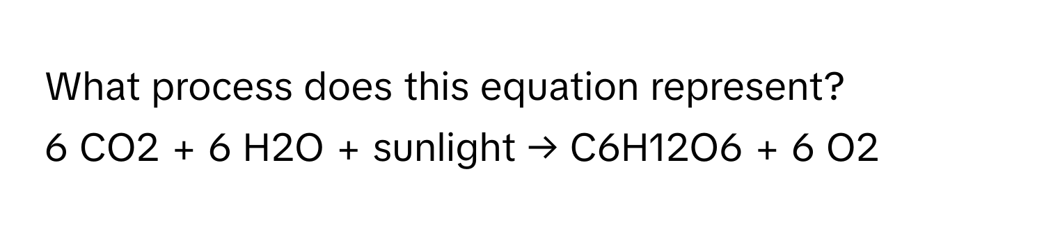 What process does this equation represent? 
6 CO2 + 6 H2O + sunlight → C6H12O6 + 6 O2