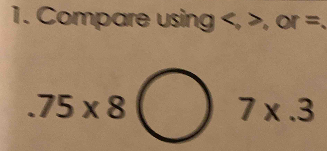 Compare using , . or = N
75* 8(
7* .3