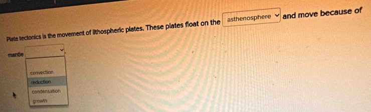 Plate tectonics is the movement of lithospheric plates. These plates float on the asthenosphere and move because of
mantle □.
convection
reduction
condensation
grawth