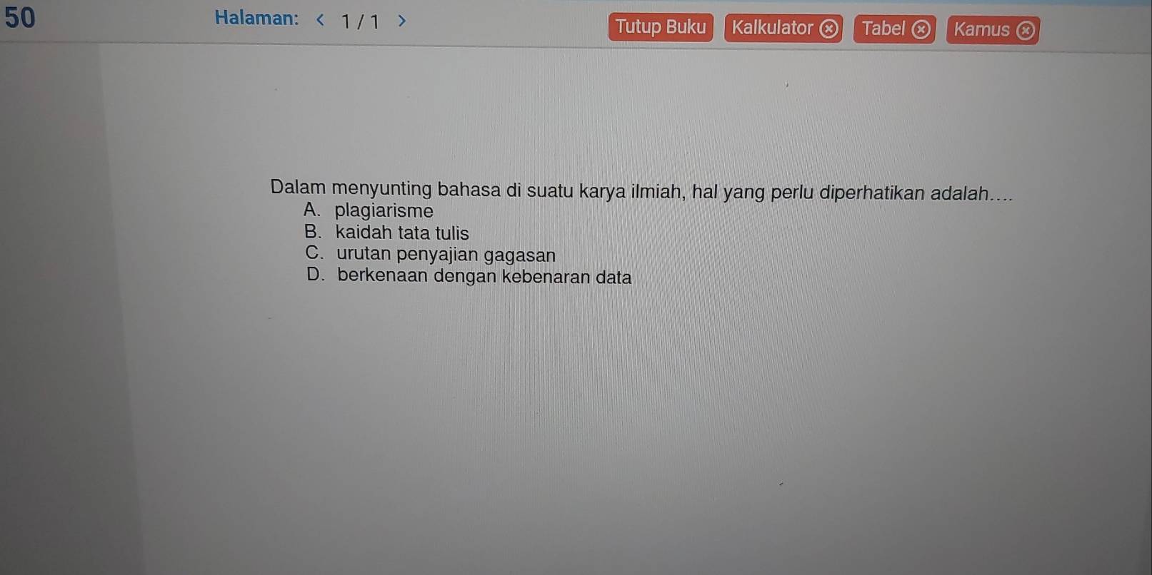 Halaman: < 1 / 1
Tutup Buku Kalkulator x Tabel x Kamus ⓧ
Dalam menyunting bahasa di suatu karya ilmiah, hal yang perlu diperhatikan adalah....
A. plagiarisme
B. kaidah tata tulis
C. urutan penyajian gagasan
D. berkenaan dengan kebenaran data