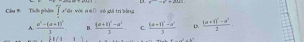 e-e=2021e+2021. 
D. e^(2021)-e°+2021. 
Câu 9: Tích phân ∈tlimits _a^((a+1)x^2)dx với a∈ □ có giá trị bằng
A. frac a^3-(a+1)^33. B. frac (a+1)^2-a^23. C. frac (a+1)^3-a^33. D. frac (a+1)^3-a^32.
^21(11)
T-a^2+b^3