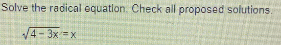 Solve the radical equation. Check all proposed solutions.
sqrt(4-3x)=x