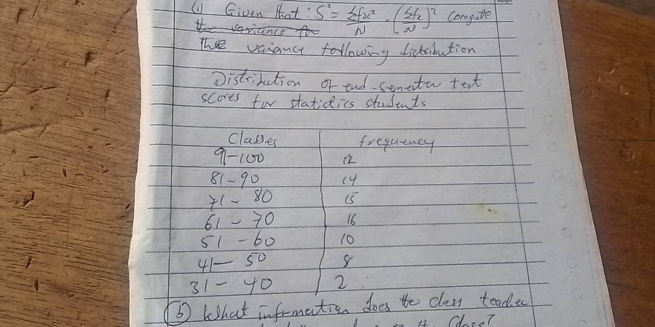 ( Given that: S^2= sumlimits fx^2/N -( sumlimits fx/w )^2 Compute 
The vaiance following dictibution 
Distrirution of end. senctu test 
scores for staticlics students 
Classes frequincy
9-100
ck
81-90
(4
71-80
(5
61-70
16
51-60
10
41-50
31-40
2
b What infrmation does to class teacher