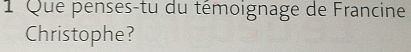 Que penses-tu du témoignage de Francine 
Christophe?