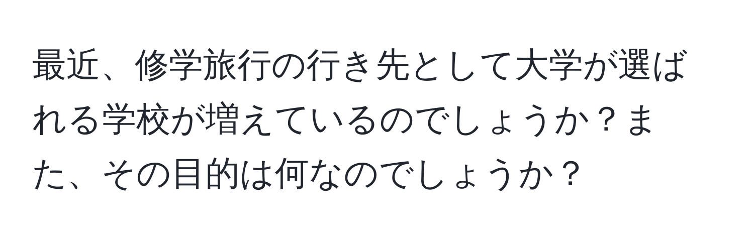 最近、修学旅行の行き先として大学が選ばれる学校が増えているのでしょうか？また、その目的は何なのでしょうか？