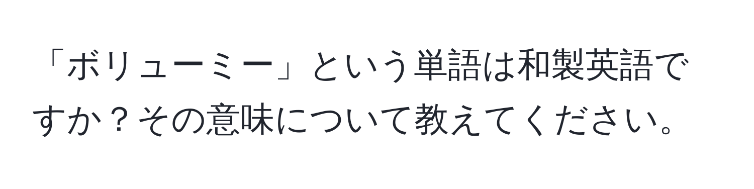 「ボリューミー」という単語は和製英語ですか？その意味について教えてください。