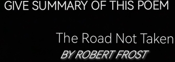 GIVE SUMMARY OF THIS POEM 
The Road Not Taken 
BY ROBERT FROST