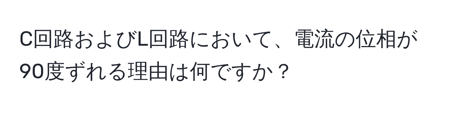 C回路およびL回路において、電流の位相が90度ずれる理由は何ですか？