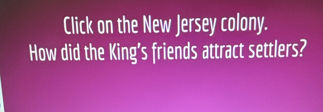 Click on the New Jersey colony. 
How did the King’s friends attract settlers?