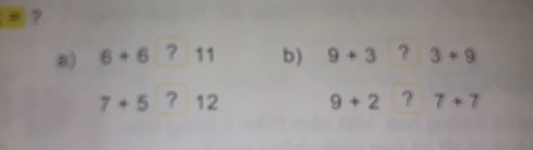 ? 
a) 6+6 ? 11 b) 9+3 ？ 3+9
7+5 ? 12 9+2 7+7