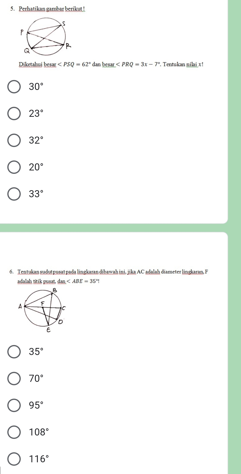 Perhatikan gambar berikut !
Diketahui besar ∠ PSQ=62° dan besar ∠ PRQ=3x-7°. Tentukan nilai x!
30°
23°
32°
20°
33°
6. Tentukan sudutpusat pada lingkaran dibawah ini, jika AC adalah diameter lingkaran, F
adalah titik pusat. dan
35°
70°
95°
108°
116°