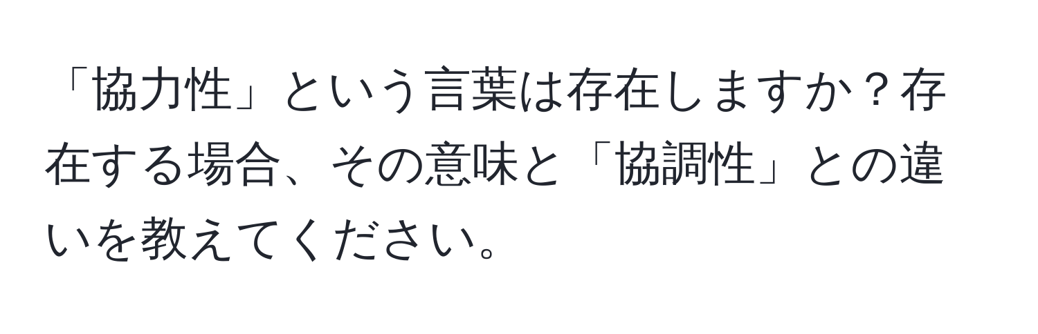 「協力性」という言葉は存在しますか？存在する場合、その意味と「協調性」との違いを教えてください。