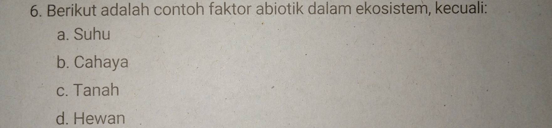 Berikut adalah contoh faktor abiotik dalam ekosistem, kecuali:
a. Suhu
b. Cahaya
c. Tanah
d. Hewan