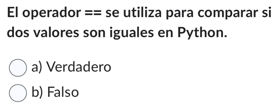 El operador == se utiliza para comparar si
dos valores son iguales en Python.
a) Verdadero
b) Falso