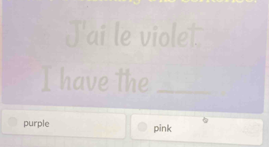 J'ai le violet 
have the_ 
purple pink