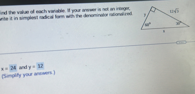 ind the value of each variable. If your answer is not an integer,
write it in simplest radical form with the denominator rationalized.
x=24 and y=12
(Simplify your answers.)