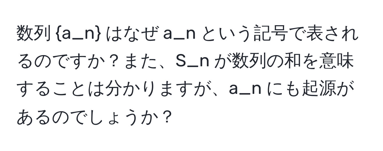 数列 a_n はなぜ a_n という記号で表されるのですか？また、S_n が数列の和を意味することは分かりますが、a_n にも起源があるのでしょうか？