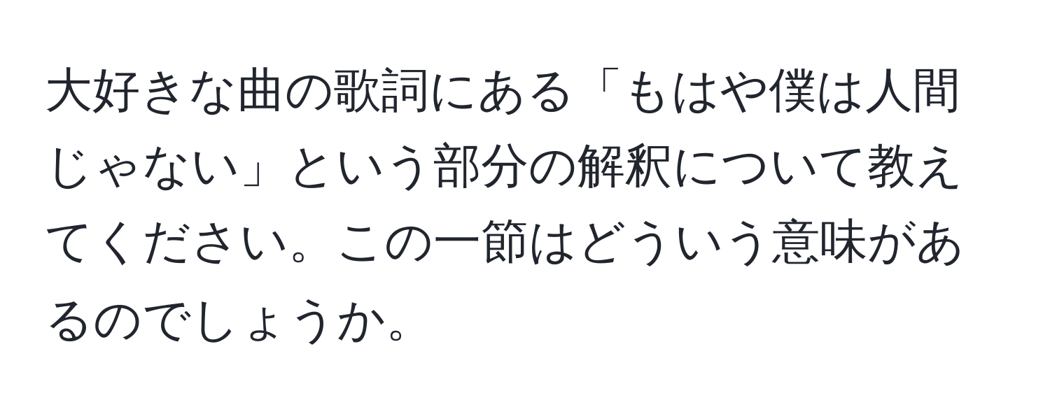 大好きな曲の歌詞にある「もはや僕は人間じゃない」という部分の解釈について教えてください。この一節はどういう意味があるのでしょうか。